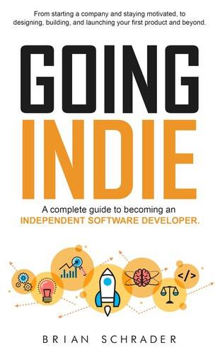 Going Indie A Complete Guide To Becoming An Independent Software Developer Brian Schrader