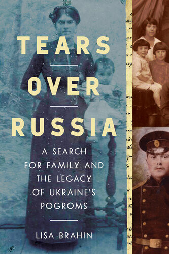 Tears Over Russia A Search For Family And The Legacy Of Ukraines Pogroms Lisa Brahin