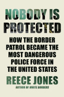 Nobody Is Protected How The Border Patrol Became The Most Dangerous Police Force In The United States Reece Jones