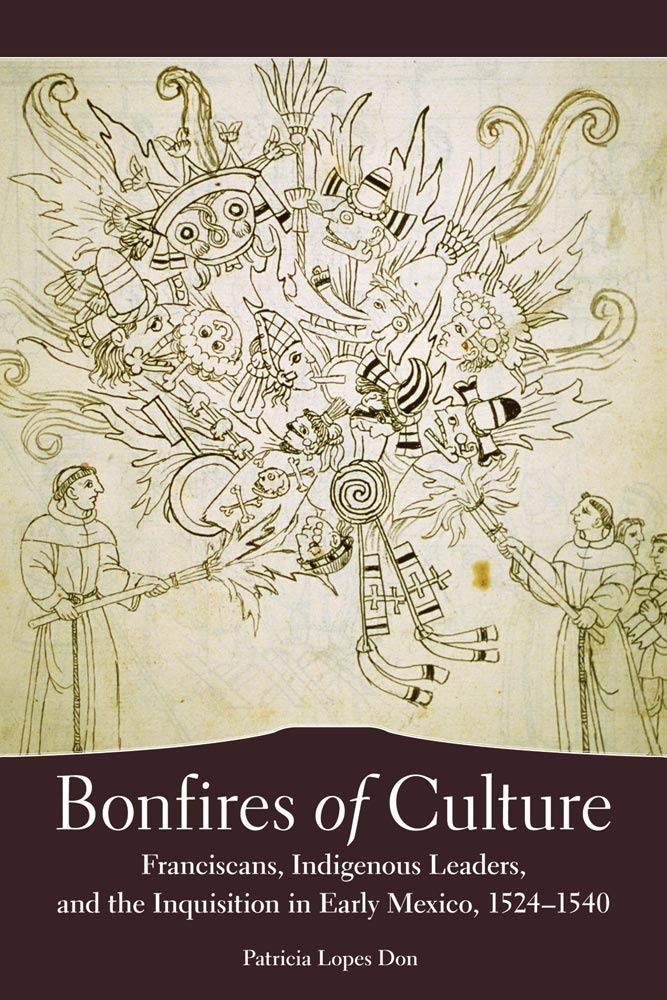 Bonfires Of Culture Franciscans Indigenous Leaders And The Inquisition In Early Mexico 15241540 Illustrated Patricia Lopes Don