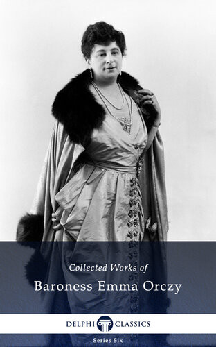 Collected Works Of Baroness Emma Orczy Baroness Emma Orczy
