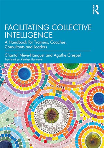 Facilitating Collective Intelligence A Handbook For Trainers Coaches Consultants And Leaders 1st Edition Chantal Nvehanquet
