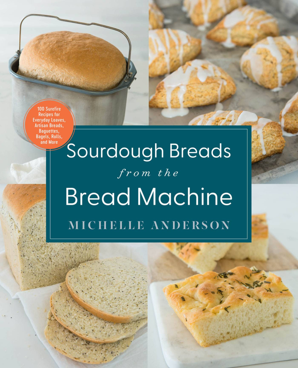 Sourdough Breads From The Bread Machine 100 Surefire Recipes For Everyday Loaves Artisan Breads Baguettes Bagels Rolls And More Michelle Anderson