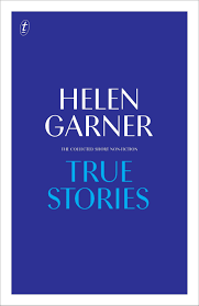 True Stories The Collected Short Nonfiction Helen Garner