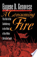 A Consuming Fire The Fall Of The Confederacy In The Mind Of The White Christian South Eugene D Genovese
