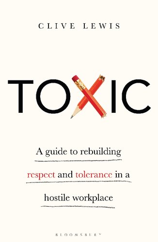 Toxic A Guide To Rebuilding Respect And Tolerance In A Hostile Workplace 1st Edition Clive Lewis