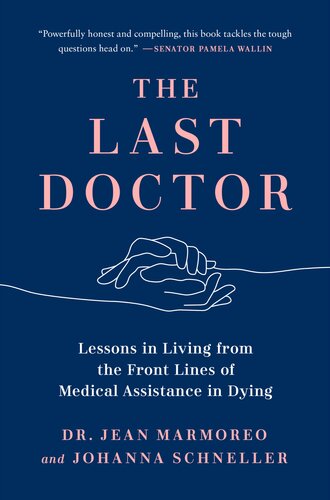 The Last Doctor Lessons In Living From The Front Lines Of Medical Assistance In Dying Jean Marmoreo Johanna Schneller