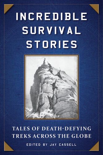 Incredible Survival Stories Tales Of Deathdefying Treks Across The Globe Jay Cassell