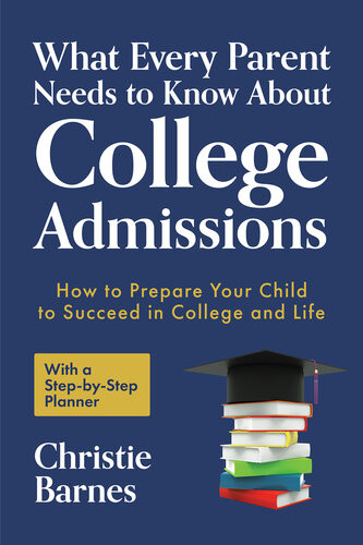 What Every Parent Needs To Know About College Admissions How To Prepare Your Child To Succeed In College And Lifewith A Stepby Step Planner College Guidebook Christie Barnes