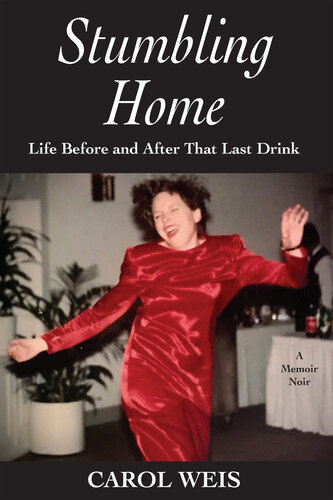 Stumbling Home Life Before And After That Last Drink Carol Weis