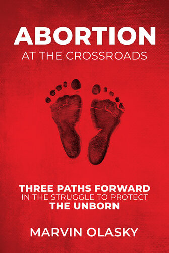 Abortion At The Crossroads Three Paths Forward In The Struggle To Protect The Unborn Marvin Olasky
