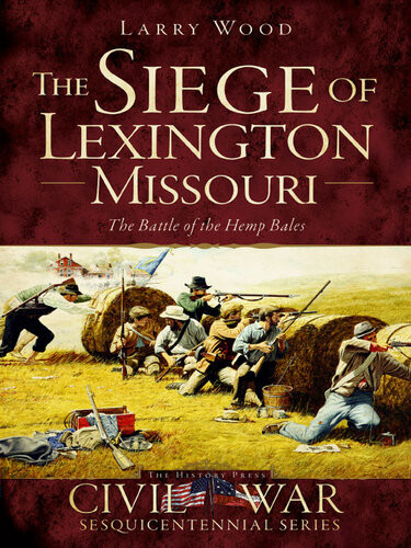 The Siege Of Lexington Missouri The Battle Of The Hemp Bales Larry Wood