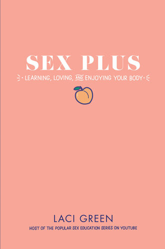 Sex Plus Learning Loving And Enjoying Your Body Laci Green