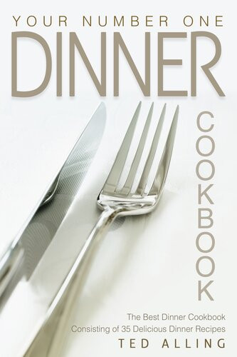 Your Number One Dinner Cookbook The Best Dinner Cookbook Consisting Of 35 Delicious Dinner Recipes Ted Alling
