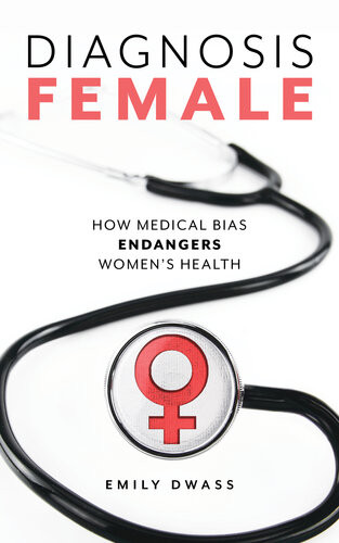 Diagnosis Female How Medical Bias Endangers Womens Health Emily Dwass