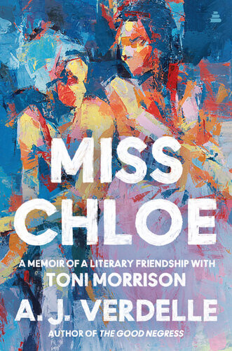 Miss Chloe A Memoir Of A Literary Friendship With Toni Morrison Aj Verdelle