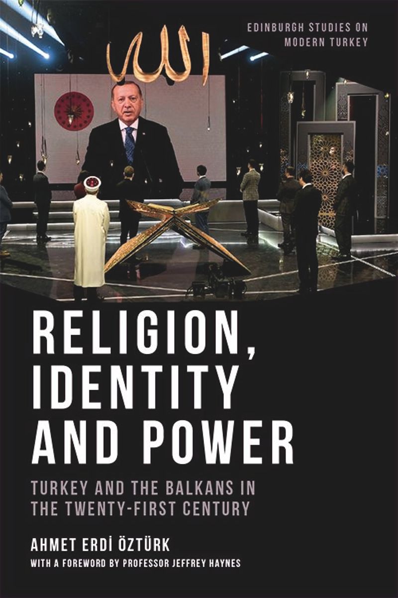 Religion Identity And Power Turkey And The Balkans In The Twentyfirst Century Ahmet Erdi Ztrk
