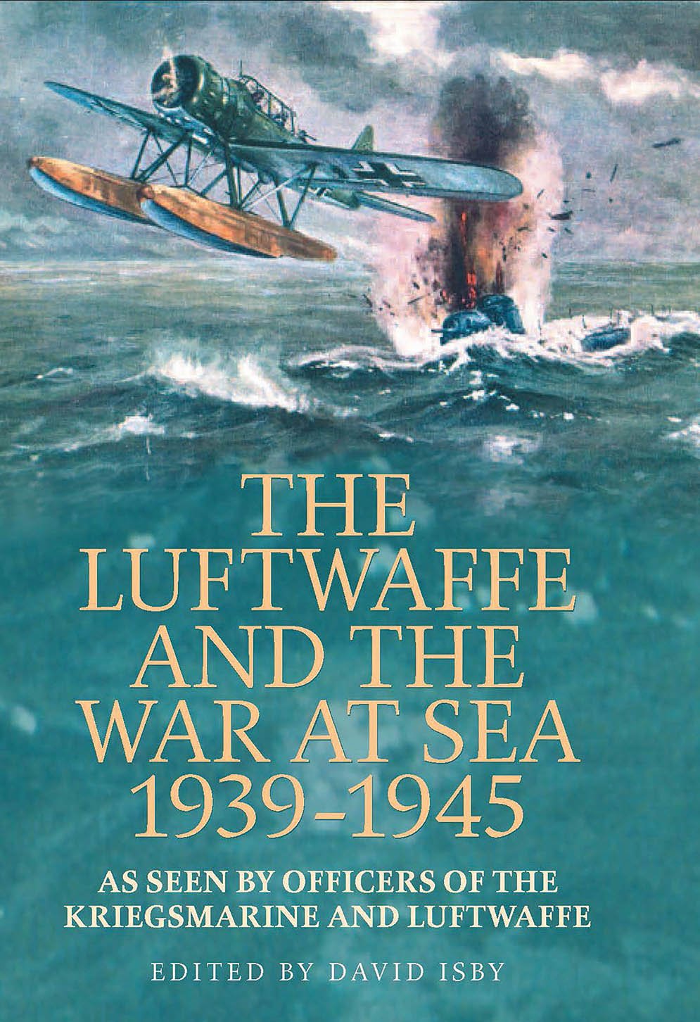 The Luftwaffe And The War At Sea 19391945 As Seen By Officers Of The Kriegsmarine And Luftwaffe David Isby Editor