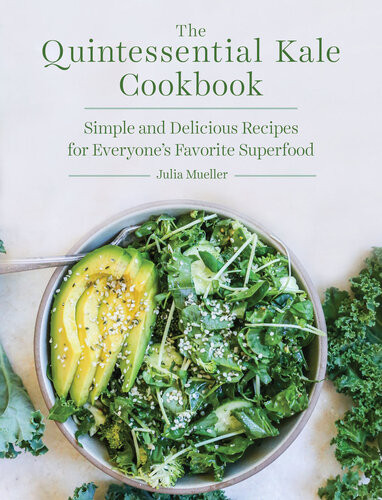 The Quintessential Kale Cookbook Simple And Delicious Recipes For Everyones Favorite Superfood Julia Mueller