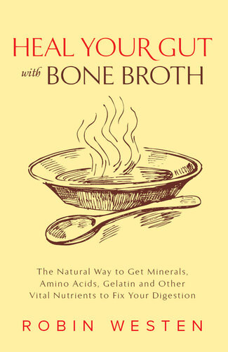 Heal Your Gut With Bone Broth The Natural Way To Get Minerals Amino Acids Gelatin And Other Vital Nutrients To Fix Your Digestion Robin Westen