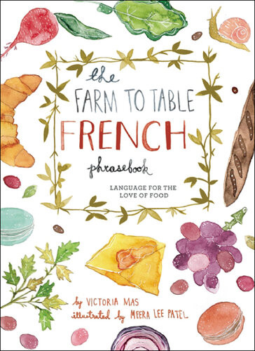 The Farm To Table French Phrasebook Master The Culture Language And Savoir Faire Of French Cuisine Victoria Mas