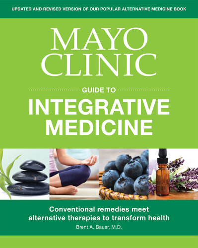 Mayo Clinic Guide To Integrative Medicine Conventional Remedies Meet Alternative Therapies To Transform Health Brent A Bauer Medical Editor
