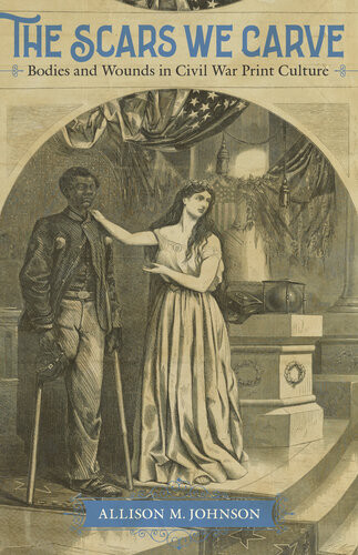 The Scars We Carve Bodies And Wounds In Civil War Print Culture Allison M Johnson