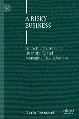 A Risky Business An Actuarys Guide To Quantifying And Managing Risk In Society Catrin Townsend