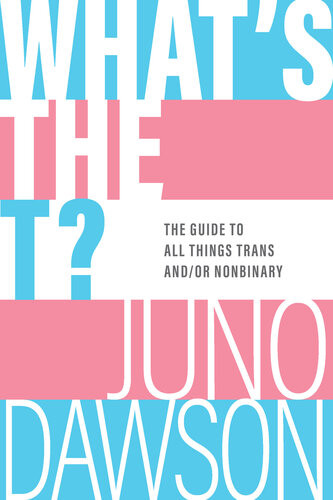 Whats The T The Guide To All Things Trans Andor Nonbinary Juno Dawson