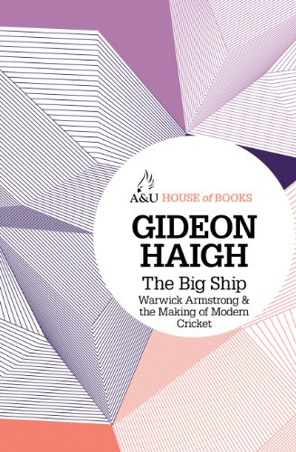 The Big Ship Warwick Armstrong And The Making Of Modern Cricket Gideon Haigh
