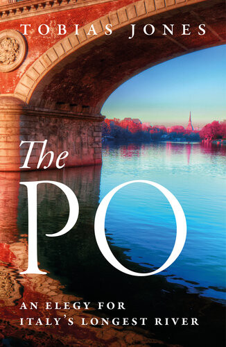 The Po An Elegy For Italys Longest River Tobias Jones