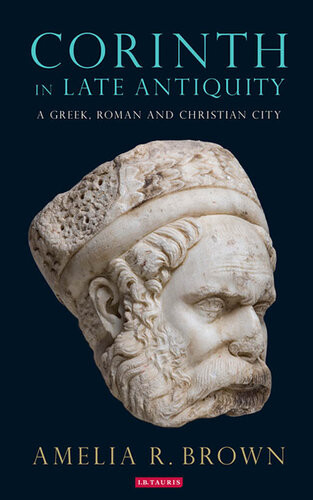 Corinth In Late Antiquity A Greek Roman And Christian City Amelia R Brown