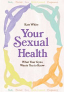 Your Sexual Health A Guide To Understanding Loving And Caring For Your Body Kate White