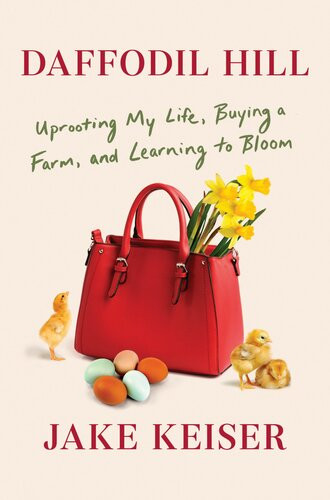 Daffodil Hill Uprooting My Life Buying A Farm And Learning To Bloom Jake Keiser