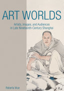 Art Worlds Artists Images And Audiences In Late Nineteenthcentury Shanghai Reissue Roberta Wue