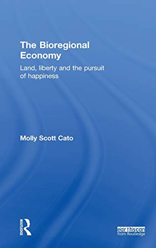 The Bioregional Economy Land Liberty And The Pursuit Of Happiness 1st Edition Molly Scott Cato