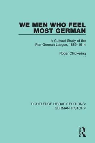 We Men Who Feel Most German A Cultural Study Of The Pangerman League 18861914 1st Edition Roger Chickering