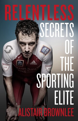 Relentless Secrets Of The Sporting Elite Alistair Brownlee