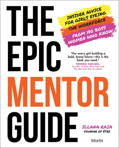 The Epic Mentor Guide Insider Advice For Girls Eyeing The Workforce From 180 Boss Women Who Know Illana Raia
