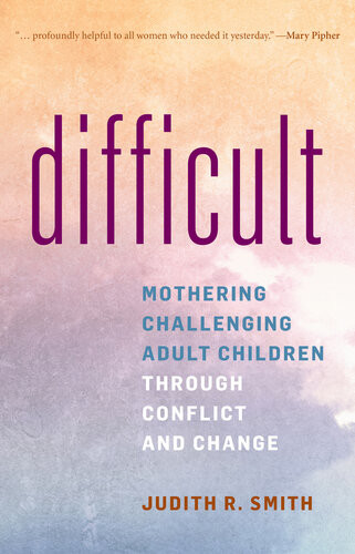 Difficult Mothering Challenging Adult Children Through Conflict And Change Judith R Smith