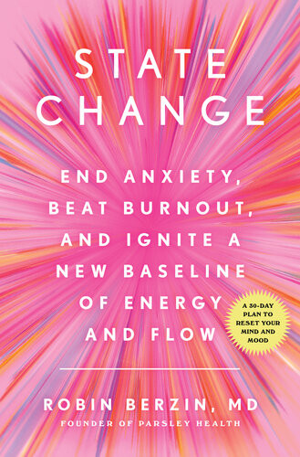 State Change End Anxiety Beat Burnout And Ignite A New Baseline Of Energy And Flow Robin Berzin