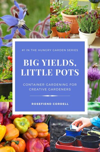 The Hungry Garden 1 Big Yields Little Pots Container Gardening For Creative Gardeners Rosefiend Cordell