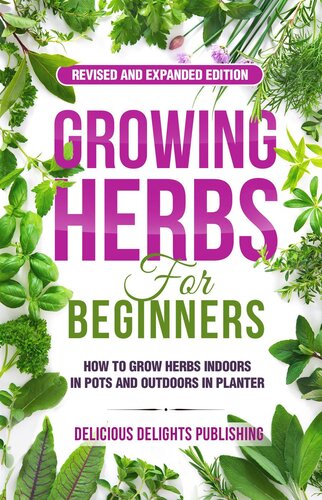 Growing Herbs For Beginners How To Grow Herbs Indoors In Pots And Outdoors In Planter Revised And Expanded Edition Delicious Delights Publishing
