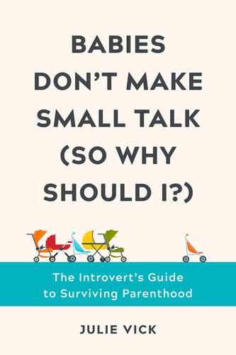 Babies Dont Make Small Talk So Why Should I The Introverts Guide To Surviving Parenthood Julie Vick
