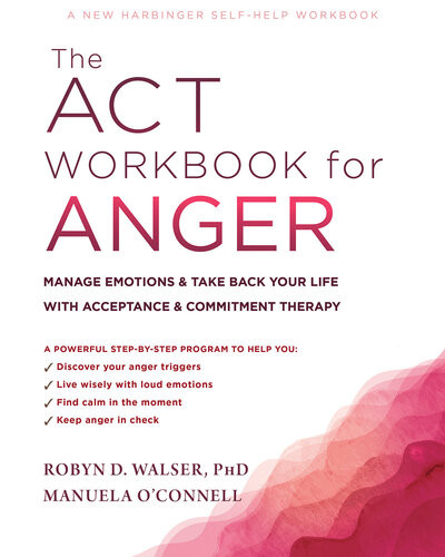 The Act Workbook For Anger Manage Emotions And Take Back Your Life With Acceptance And Commitment Therapy Robyn D Walser