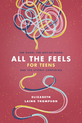 All The Feels For Teens The Good The Notsogood And The Utterly Confusing Elizabeth Laing Thompson