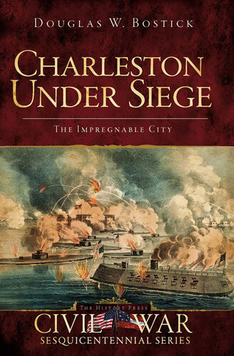 Charleston Under Siege The Impregnable City Douglas W Bostick