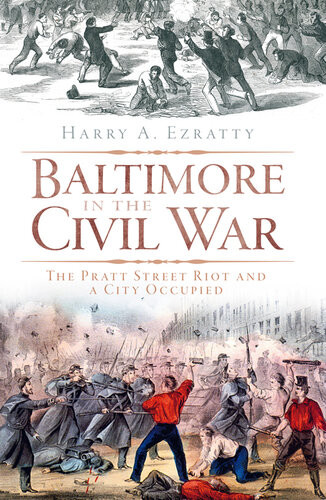Baltimore In The Civil War The Pratt Street Riot And A City Occupied Harry A Ezratty