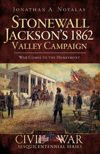 Stonewall Jacksons 1862 Valley Campaign War Comes To The Homefront Jonathan A Noyalas