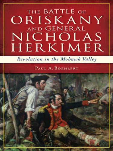 The Battle Of Oriskany And General Nicholas Herkimer Revolution In The Mohawk Valley Paul A Boehlert